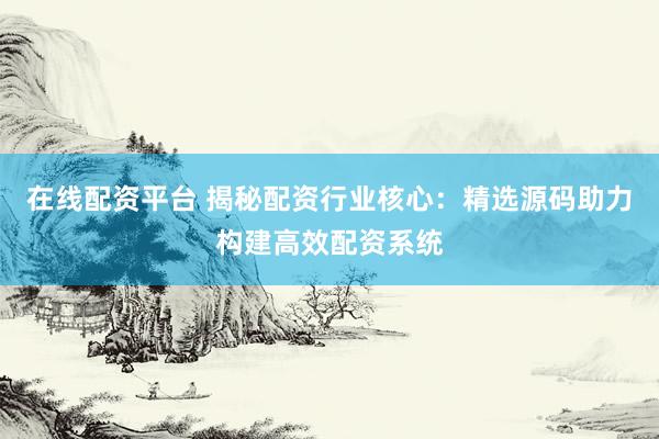 在线配资平台 揭秘配资行业核心：精选源码助力构建高效配资系统