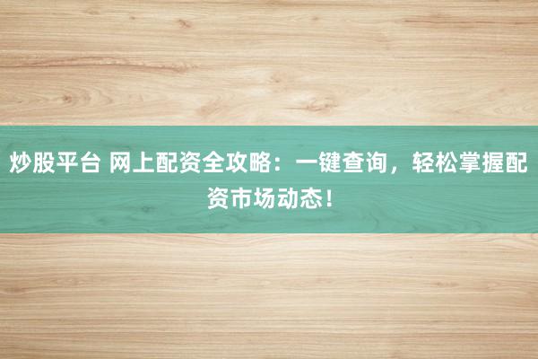 炒股平台 网上配资全攻略：一键查询，轻松掌握配资市场动态！