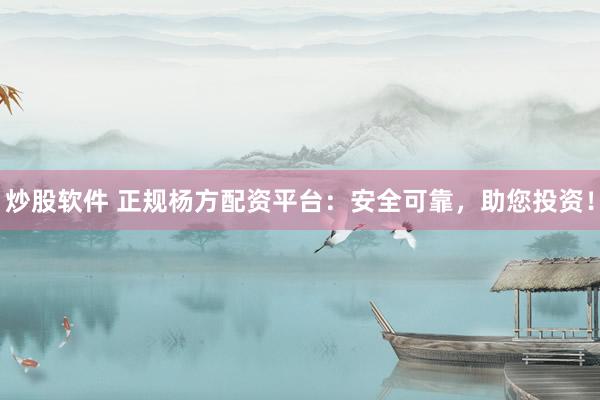 炒股软件 正规杨方配资平台：安全可靠，助您投资！
