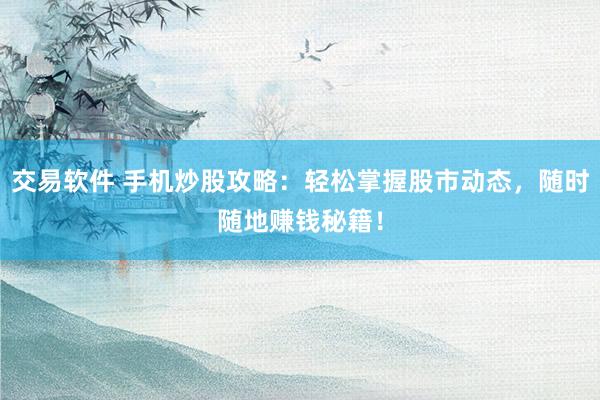 交易软件 手机炒股攻略：轻松掌握股市动态，随时随地赚钱秘籍！