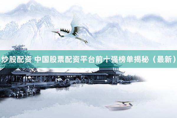 炒股配资 中国股票配资平台前十强榜单揭秘（最新）