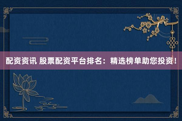 配资资讯 股票配资平台排名：精选榜单助您投资！