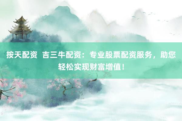 按天配资  吉三牛配资：专业股票配资服务，助您轻松实现财富增值！