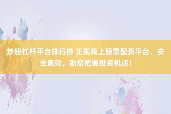 炒股杠杆平台排行榜 正规线上股票配资平台，安全高效，助您把握投资机遇！
