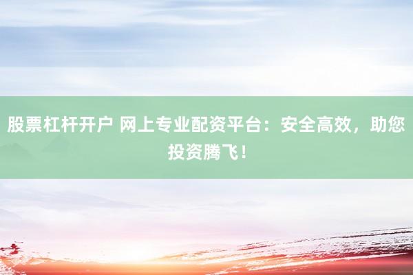 股票杠杆开户 网上专业配资平台：安全高效，助您投资腾飞！