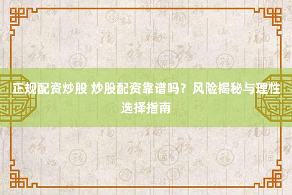 正规配资炒股 炒股配资靠谱吗？风险揭秘与理性选择指南