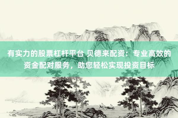有实力的股票杠杆平台 贝德来配资：专业高效的资金配对服务，助您轻松实现投资目标