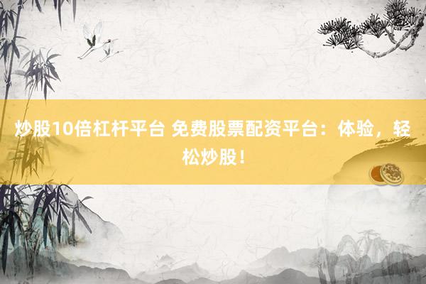 炒股10倍杠杆平台 免费股票配资平台：体验，轻松炒股！