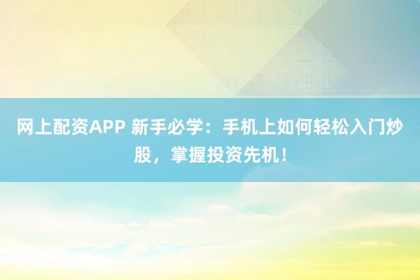 网上配资APP 新手必学：手机上如何轻松入门炒股，掌握投资先机！