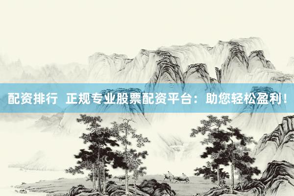 配资排行  正规专业股票配资平台：助您轻松盈利！