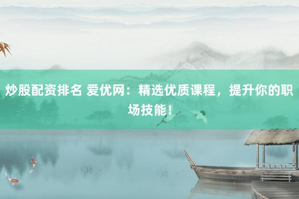 炒股配资排名 爱优网：精选优质课程，提升你的职场技能！