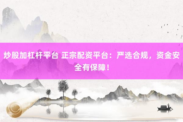 炒股加杠杆平台 正宗配资平台：严选合规，资金安全有保障！