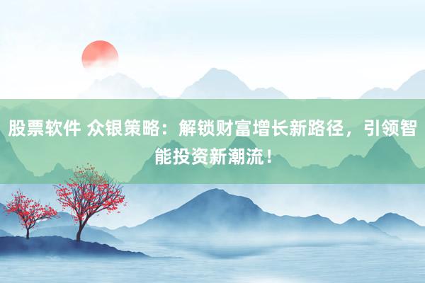 股票软件 众银策略：解锁财富增长新路径，引领智能投资新潮流！