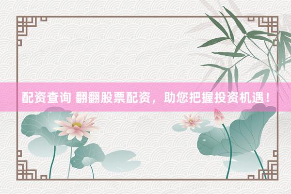 配资查询 翻翻股票配资，助您把握投资机遇！