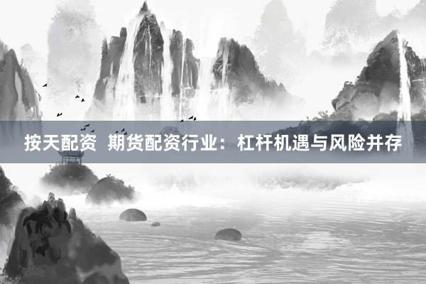 按天配资  期货配资行业：杠杆机遇与风险并存