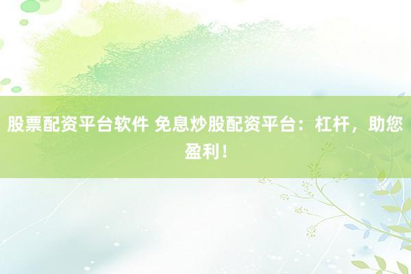 股票配资平台软件 免息炒股配资平台：杠杆，助您盈利！