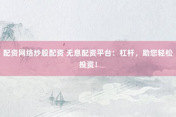 配资网络炒股配资 无息配资平台：杠杆，助您轻松投资！