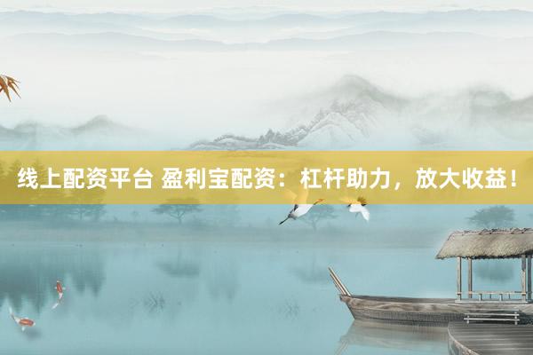线上配资平台 盈利宝配资：杠杆助力，放大收益！