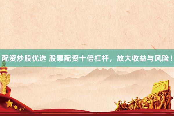 配资炒股优选 股票配资十倍杠杆，放大收益与风险！