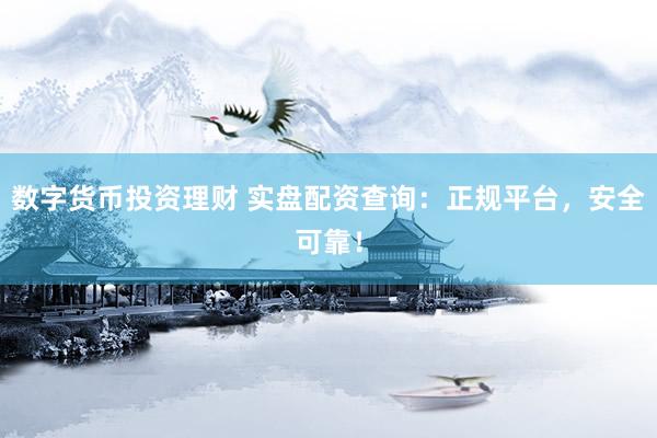 数字货币投资理财 实盘配资查询：正规平台，安全可靠！