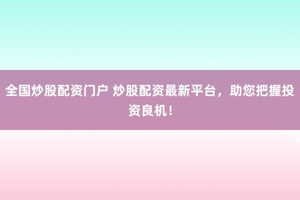 全国炒股配资门户 炒股配资最新平台，助您把握投资良机！