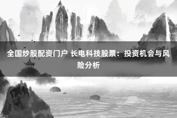 全国炒股配资门户 长电科技股票：投资机会与风险分析