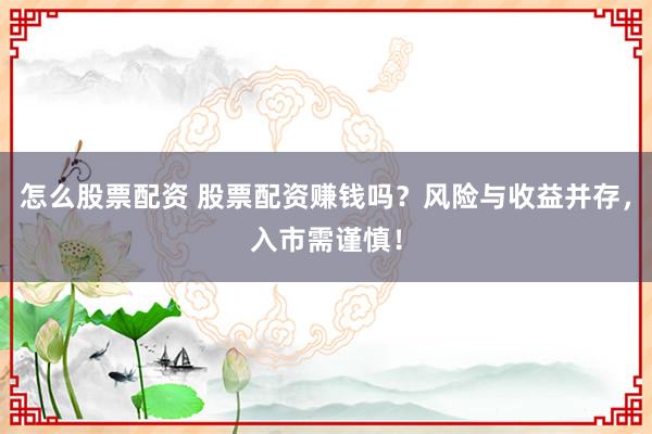 怎么股票配资 股票配资赚钱吗？风险与收益并存，入市需谨慎！