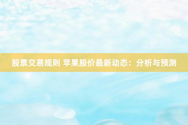 股票交易规则 苹果股价最新动态：分析与预测