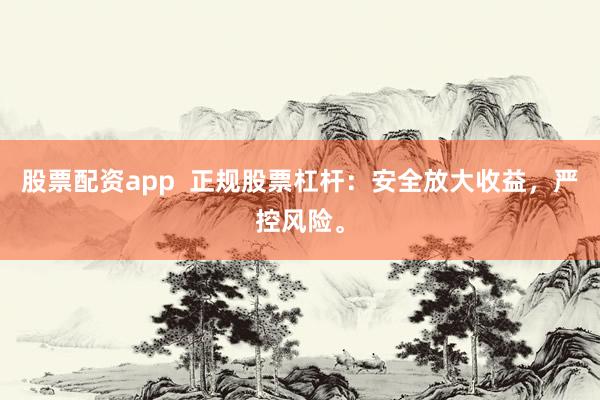 股票配资app  正规股票杠杆：安全放大收益，严控风险。