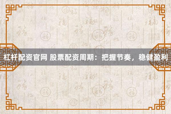 杠杆配资官网 股票配资周期：把握节奏，稳健盈利