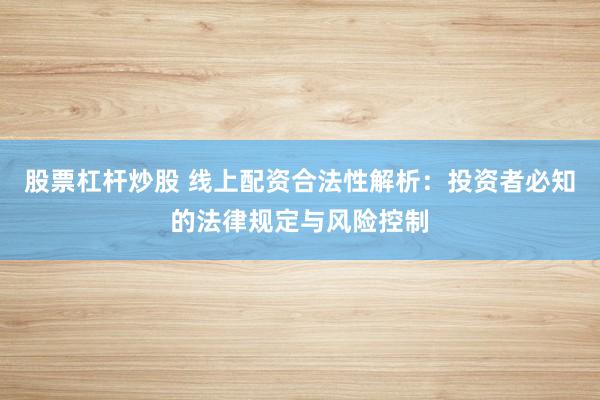 股票杠杆炒股 线上配资合法性解析：投资者必知的法律规定与风险控制