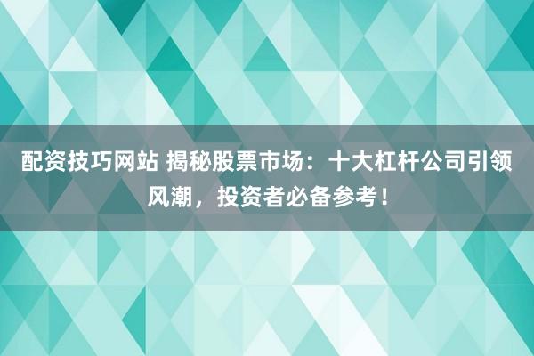 配资技巧网站 揭秘股票市场：十大杠杆公司引领风潮，投资者必备参考！