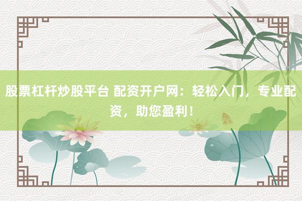 股票杠杆炒股平台 配资开户网：轻松入门，专业配资，助您盈利！