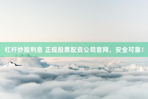 杠杆炒股利息 正规股票配资公司官网,安全可靠!