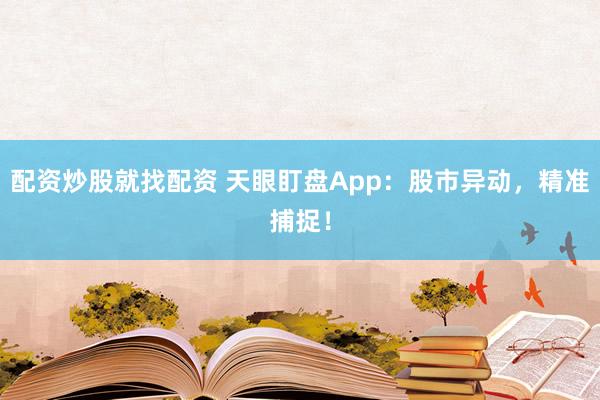 配资炒股就找配资 天眼盯盘App:股市异动,精准捕捉!