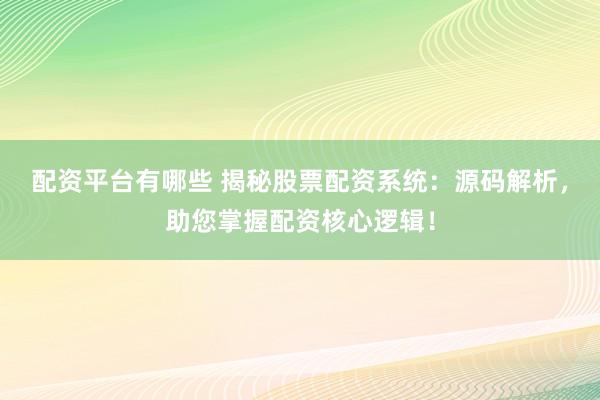 配资平台有哪些 揭秘股票配资系统：源码解析，助您掌握配资核心逻辑！