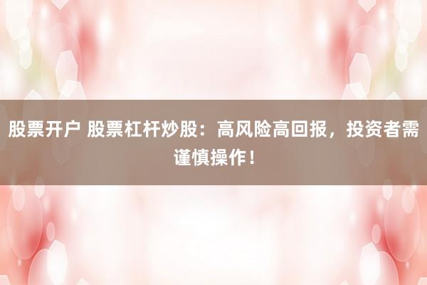 股票开户 股票杠杆炒股：高风险高回报，投资者需谨慎操作！