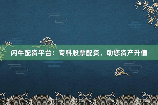 闪牛配资平台:专科股票配资,助您资产升值