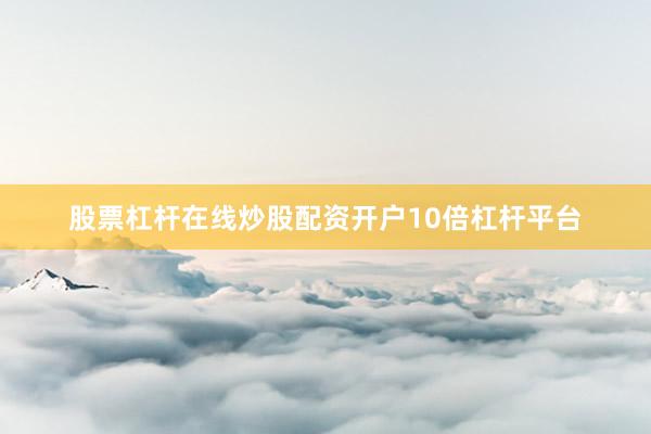 股票杠杆在线炒股配资开户10倍杠杆平台