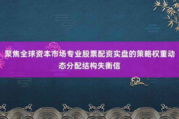 聚焦全球资本市场专业股票配资实盘的策略权重动态分配结构失衡信