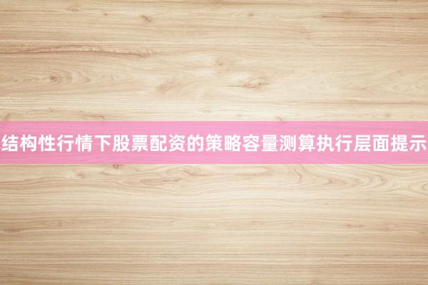 结构性行情下股票配资的策略容量测算执行层面提示