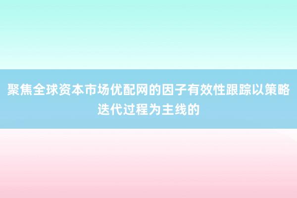 聚焦全球资本市场优配网的因子有效性跟踪以策略迭代过程为主线的