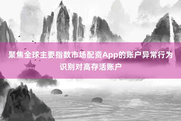 聚焦全球主要指数市场配资App的账户异常行为识别对高存活账户