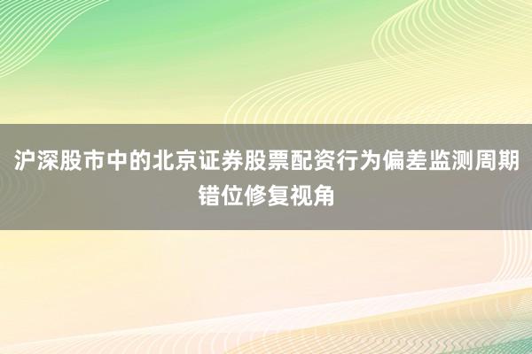 沪深股市中的北京证券股票配资行为偏差监测周期错位修复视角