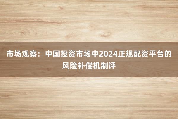 市场观察：中国投资市场中2024正规配资平台的风险补偿机制评