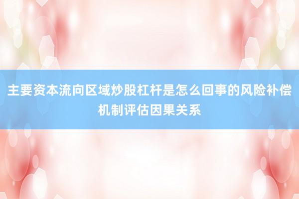 主要资本流向区域炒股杠杆是怎么回事的风险补偿机制评估因果关系