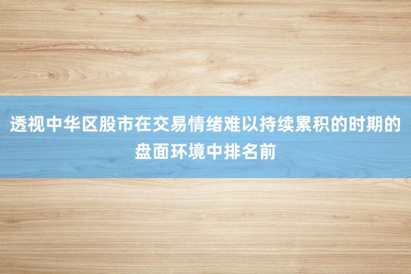 透视中华区股市在交易情绪难以持续累积的时期的盘面环境中排名前