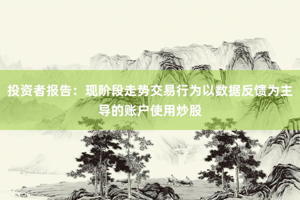 投资者报告：现阶段走势交易行为以数据反馈为主导的账户使用炒股