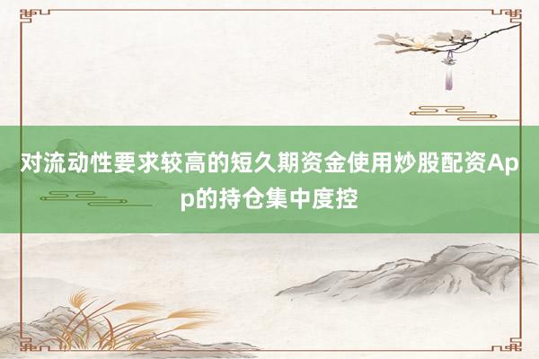 对流动性要求较高的短久期资金使用炒股配资App的持仓集中度控