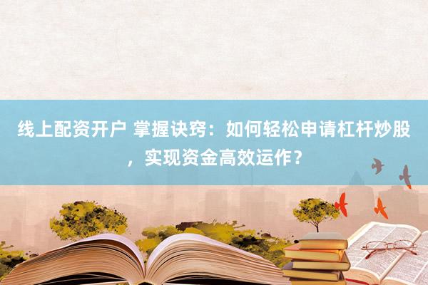 线上配资开户 掌握诀窍：如何轻松申请杠杆炒股，实现资金高效运作？